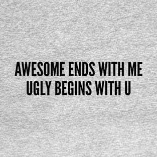 Funny - Awesome Ends With Me And Ugly Begins With U - Funny Joke Statement Humor Slogan T-Shirt